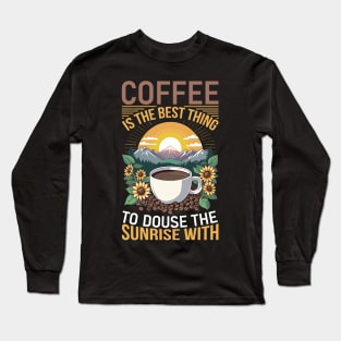 Coffee is the best thing to douse the sunrise with Long Sleeve T-Shirt